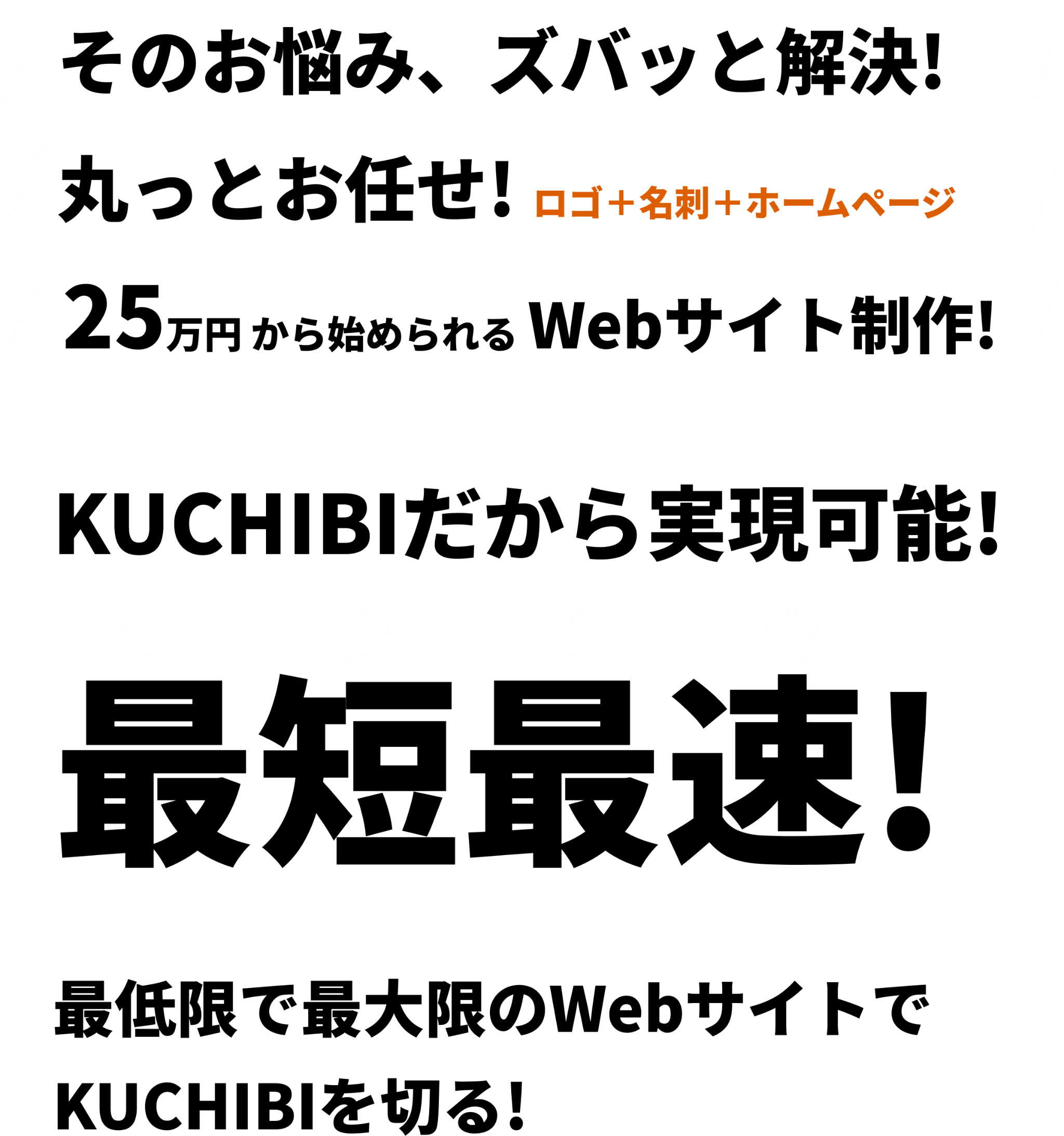 そのお悩み、ズバッと解決!丸っとお任せ!25万円から始められる WEBサイト制作!最低限で最大限のWebサイトでKUCHIBIを切る!