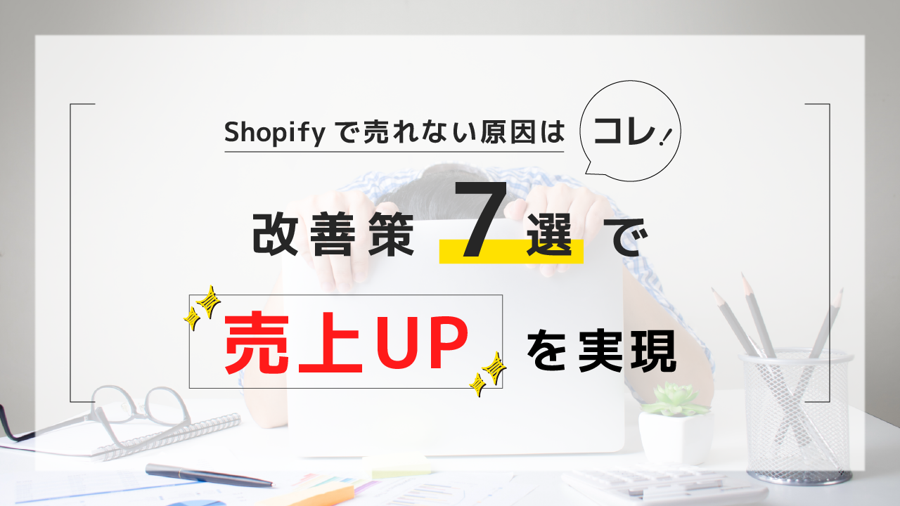 Shopifyで売れない原因はコレ！改善策7選で売上UPを実現